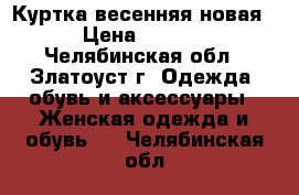 Куртка весенняя новая. › Цена ­ 1 000 - Челябинская обл., Златоуст г. Одежда, обувь и аксессуары » Женская одежда и обувь   . Челябинская обл.